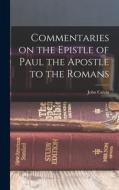 Commentaries on the Epistle of Paul the Apostle to the Romans di John Calvin edito da LEGARE STREET PR
