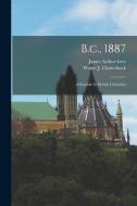 B.c., 1887: A Ramble In British Columbia di James Arthur Lees edito da LEGARE STREET PR