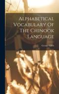 Alphabetical Vocabulary Of The Chinook Language di George Gibbs edito da LEGARE STREET PR