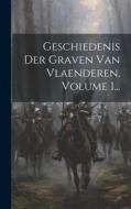 Geschiedenis Der Graven Van Vlaenderen, Volume 1... di Anonymous edito da LEGARE STREET PR