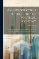 An Introduction to the Study of Political Economy: Or, Elementary View of the Manner in Which the Wealth of Nations Is Produced, Increased, Distribute di Daniel Boileau edito da LEGARE STREET PR