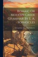 Romaic Or Modern Greek Grammar By E. A. Sophocles di Evangelinus Apostolides Sophocles edito da LEGARE STREET PR
