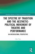 The Spectre Of Tradition And The Aesthetic-Political Movement Of Theatre And Performance di Min Tian edito da Taylor & Francis Ltd