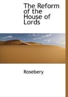 The Reform Of The House Of Lords di Rosebery edito da Bibliolife