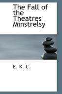 The Fall Of The Theatres Minstrelsy di E K C edito da Bibliolife