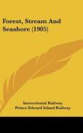 Forest, Stream and Seashore (1905) di Railway Intercolonial Railway, Edward Isl Prince Edward Island Railway, Intercolonial Railway edito da Kessinger Publishing