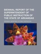 Biennial Report of the Superintendent of Public Instruction of the State of Arkansas di Arkansas Department Instruction edito da Rarebooksclub.com