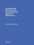 Understanding, Measuring, and Improving Overall Equipment Effectiveness di Ross Kenneth Kennedy edito da Taylor & Francis Ltd