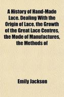 A History Of Hand-made Lace. Dealing Wit di Emily Jackson edito da General Books