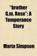 Brother G.m. Rose ; A Temperance Story di Maria Simpson edito da General Books