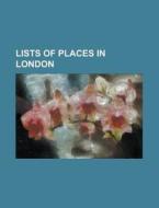 Lists Of Places In London: List Of Place di Books Llc edito da Books LLC, Wiki Series