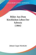 Bilder Aus Dem Kirchlichen Leben Der Schweiz (1864) di Johann Caspar Morikofer edito da Kessinger Publishing