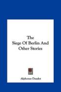 The Siege of Berlin and Other Stories di Alphonse Daudet edito da Kessinger Publishing