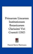 Primarum Linearum Institutionum Botanicarum Clarissimi Viri Crantzii (1767) di Francis Xavier Hartmann edito da Kessinger Publishing