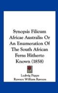 Synopsis Filicum Africae Australis: Or an Enumeration of the South African Ferns Hitherto Known (1858) di Ludwig Pappe, Rawson William Rawson edito da Kessinger Publishing