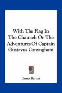 With the Flag in the Channel: Or the Adventures of Captain Gustavus Conyngham di James Barnes edito da Kessinger Publishing