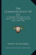 The Communication of Sin: A Sermon Preached at the Assizes Held at Derby, August 15th, 1709 (1709) di Henry Sacheverell edito da Kessinger Publishing