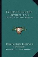 Cours D'Histoire Naturelle V3: Ou Tableau de La Nature (1770) di Jean Baptiste Francois Hennebert edito da Kessinger Publishing
