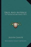 Eros and Anteros: Or the Bachelors Ward (1857) di Judith Canute edito da Kessinger Publishing