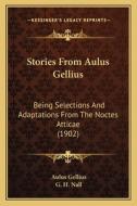 Stories from Aulus Gellius: Being Selections and Adaptations from the Noctes Atticae (1902) di Aulus Gellius edito da Kessinger Publishing