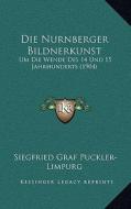Die Nurnberger Bildnerkunst: Um Die Wende Des 14 Und 15 Jahrhunderts (1904) di Siegfried Graf Puckler-Limpurg edito da Kessinger Publishing