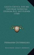 Logica Critica, Sive Ars Universae Sapientiae Studium Rite Instituendi (1760) di Hermann Osterrieder edito da Kessinger Publishing