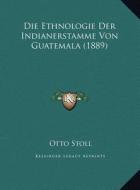 Die Ethnologie Der Indianerstamme Von Guatemala (1889) di Otto Stoll edito da Kessinger Publishing