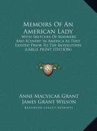 Memoirs of an American Lady: With Sketches of Manners and Scenery in America as They Existed Prior to the Revolution (Large Print Edition) di Anne MacVicar Grant edito da Kessinger Publishing