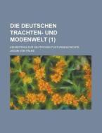 Die Deutschen Trachten- Und Modenwelt; Ein Beitrag Zur Deutschen Culturgeschichte (1) di U S Government, Jacob Von Falke edito da Rarebooksclub.com