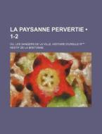 La Paysanne Pervertie (1-2); Ou, Les Dangers De La Ville. Histoire D'ursule R*** di Restif De La Bretonne edito da General Books Llc