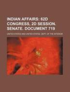Indian Affairs; 62d Congress, 2D Session. Senate. Document 719 di United States edito da Rarebooksclub.com