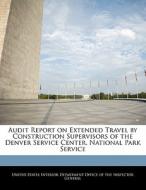 Audit Report On Extended Travel By Construction Supervisors Of The Denver Service Center, National Park Service edito da Bibliogov