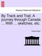 By Track and Trail. A journey through Canada ... With ... sketches, etc. di Edward Roper edito da British Library, Historical Print Editions