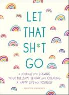 Let That Sh*t Go: A Journal for Leaving Your Bullsh*t Behind and Creating a Happy Life di Monica Sweeney edito da CASTLE POINT