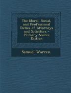 Moral, Social, and Professional Duties of Attorneys and Solicitors di Samuel Warren edito da Nabu Press