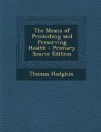 The Means of Promoting and Preserving Health di Thomas Hodgkin edito da Nabu Press