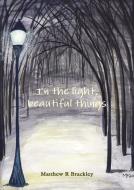 In the Light, Beautiful Things di Matthew R. Brackley edito da Lulu.com