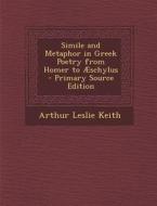 Simile and Metaphor in Greek Poetry from Homer to Aeschylus di Arthur Leslie Keith edito da Nabu Press
