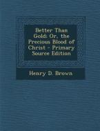 Better Than Gold; Or, the Precious Blood of Christ - Primary Source Edition di Henry D. Brown edito da Nabu Press