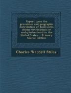 Report Upon the Prevalence and Geographic Distribution of Hookworm Disease (Uncinariasis or Anchylostomiasis) in the United States - Primary Source Ed di Charles Wardell Stiles edito da Nabu Press