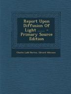 Report Upon Diffusion of Light ...... di Charles Ladd Norton, Edward Atkinson edito da Nabu Press