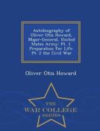 Autobiography Of Oliver Otis Howard, Major-general, United States Army di Oliver Otis Howard edito da War College Series