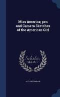 Miss America; Pen And Camera Sketches Of The American Girl di Alexander Black edito da Sagwan Press