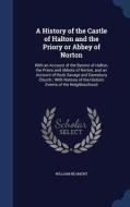 A History Of The Castle Of Halton And The Priory Or Abbey Of Norton di William Beamont edito da Sagwan Press