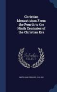 Christian Monasticism From The Fourth To The Ninth Centuries Of The Christian Era di Isaac Gregory Smith edito da Sagwan Press