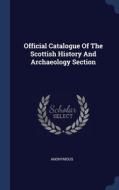 Official Catalogue Of The Scottish History And Archaeology Section di Anonymous edito da Sagwan Press