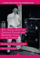 W.C. Fields from the Ziegfeld Follies and Broadway Stage to the Screen di Arthur Frank Wertheim edito da Palgrave Macmillan US