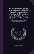An Ecclesiastical History Of Great Britain, Chiefly Of England, From The First Planting Of Christianity, To The End Of The Reign Of King Charles The S di Jeremy Collier edito da Palala Press