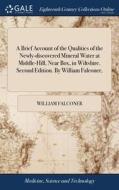 A Brief Account Of The Qualities Of The Newly-discovered Mineral Water At Middle-hill, Near Box, In Wiltshire. Second Edition. By William Falconer, di Falconer William Falconer edito da Gale Ecco, Print Editions