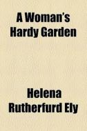 A Woman's Hardy Garden di Helena Rutherfurd Ely edito da General Books Llc